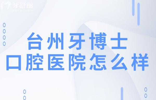 臺(tái)州牙博士口腔醫(yī)院怎么樣?經(jīng)探訪不僅正規(guī)收費(fèi)透明無套路