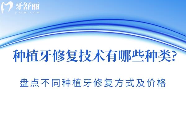 種植牙修復(fù)技術(shù)有哪些種類?傳統(tǒng)?微創(chuàng)?即刻?盤點(diǎn)不同方式及修復(fù)價格