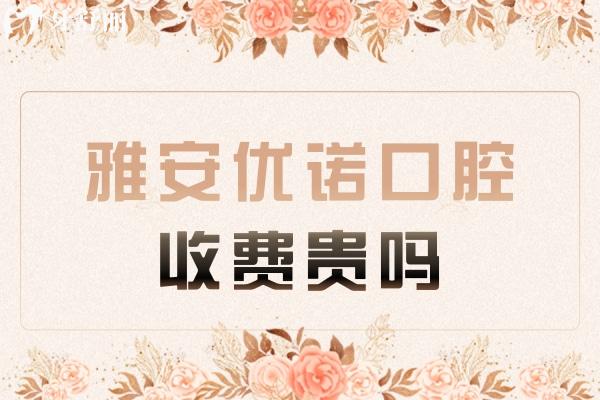 雅安優(yōu)諾口腔收費貴嗎