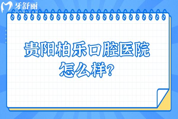 貴陽柏樂口腔醫(yī)院怎么樣？從評價來看大家都十分推薦呢