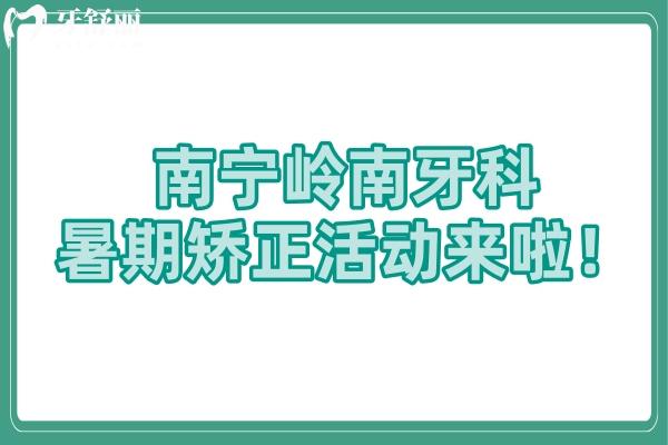 南寧嶺南牙科暑期矯正活動(dòng)來(lái)啦！
