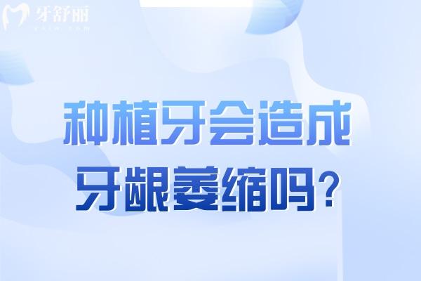 種植牙會(huì)造成牙齦萎縮嗎