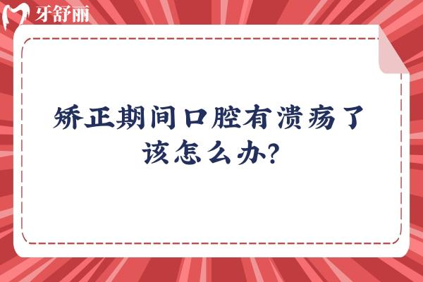 矯正期間口腔有潰瘍了該怎么辦？get緩解潰瘍方法+正畸飲食
