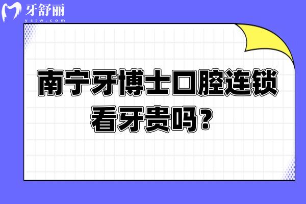 南寧牙博士口腔連鎖看牙貴嗎？價格合適而且六家門店，大家就近選擇