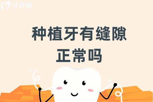 種植牙有縫隙正常嗎？不正常，種植牙縫隙大原因+修復(fù)方法告知大家