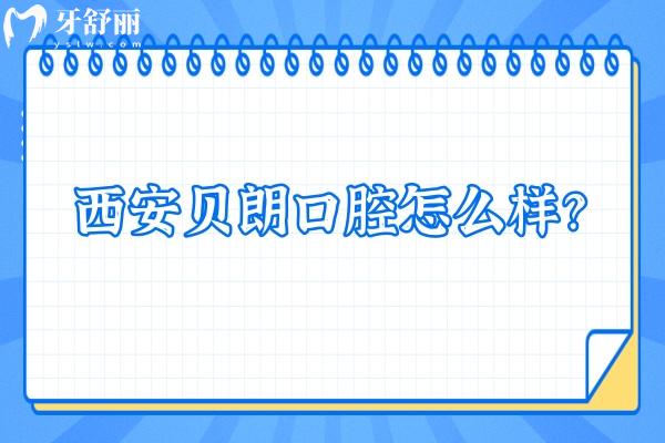西安貝朗口腔怎么樣？看牙友真實評價挺不錯的