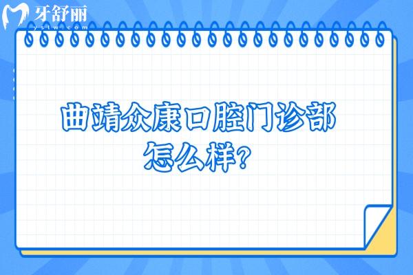 曲靖眾康口腔門診部怎么樣？正規(guī)牙科價格優(yōu)惠技術(shù)好特受歡迎