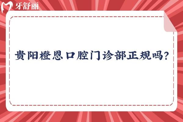 貴陽橙恩口腔門診部正規(guī)嗎？當(dāng)然正規(guī)！而且價格便宜口碑好呢