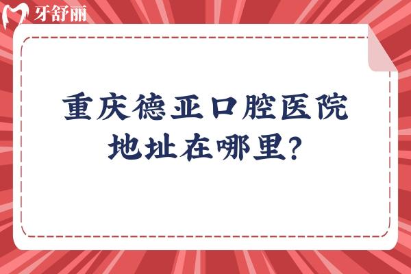 重慶德亞口腔醫(yī)院地址在哪里？渝中/江北/九龍坡/渝北可就近選擇