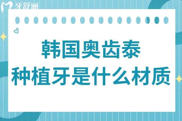 韓國(guó)奧齒泰種植牙是什么材質(zhì)？質(zhì)量怎么樣？
