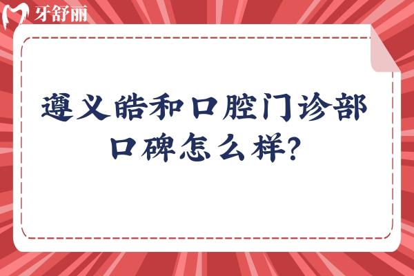 遵義皓和口腔門診部口碑怎么樣？口碑好價格合適真是不錯