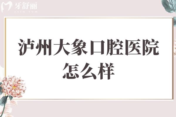 瀘州大象口腔醫(yī)院怎么樣