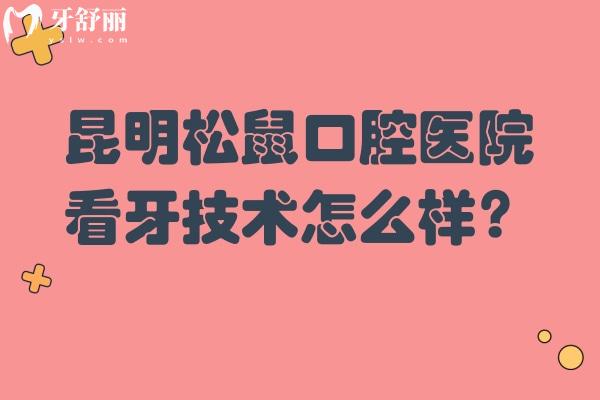 昆明松鼠口腔醫(yī)院看牙技術(shù)怎么樣？技術(shù)沒得說而且價格還優(yōu)惠呢