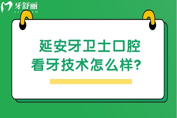 延安牙衛(wèi)士口腔看牙技術怎么樣？從簡介/醫(yī)生技術/收費等來看挺靠譜的