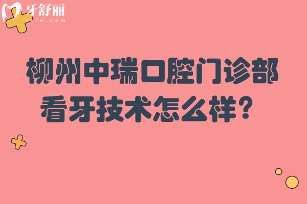 柳州中瑞口腔門診部看牙技術(shù)怎么樣？正畸/種植/美白/兒牙等都挺不錯(cuò)的