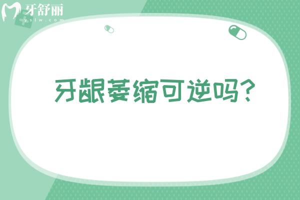 牙齦萎縮可逆嗎？及早發(fā)現(xiàn)是可以逆轉(zhuǎn)的