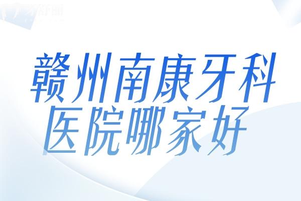 贛州南康牙科醫(yī)院哪家好