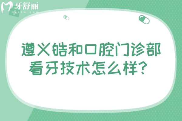遵義皓和口腔門診部看牙技術(shù)怎么樣？一文了解簡介+收費+優(yōu)勢+資質(zhì)