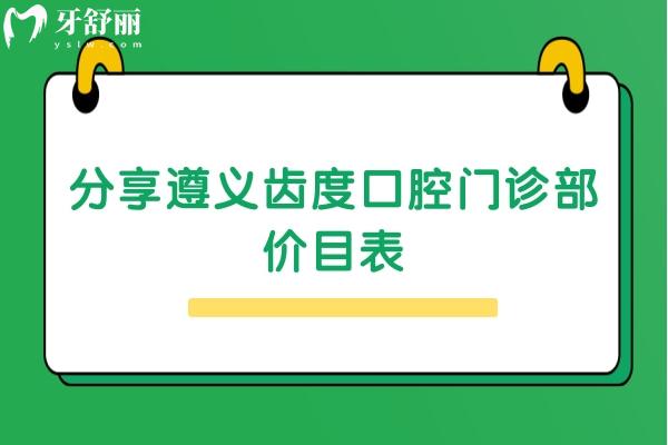 分享遵義齒度口腔門診部價目表：根管88+矯正6800+貼面1000+等