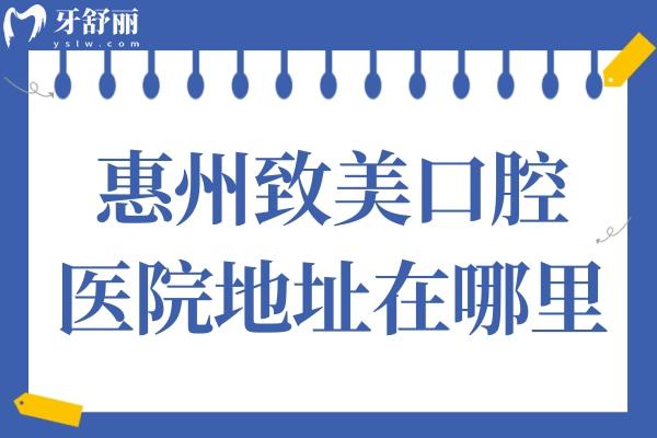  惠州致美口腔醫(yī)院地址