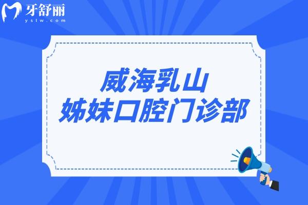 威海乳山姊妹口腔門(mén)診部怎么樣