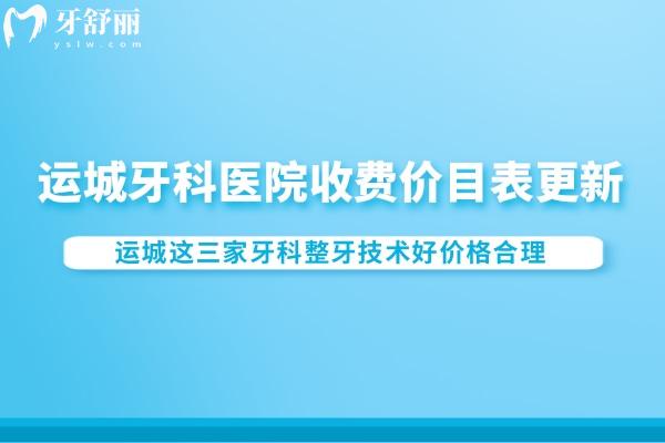運城牙科醫(yī)院收費價目表更新:運城這三家牙科整牙技術(shù)好價格合理