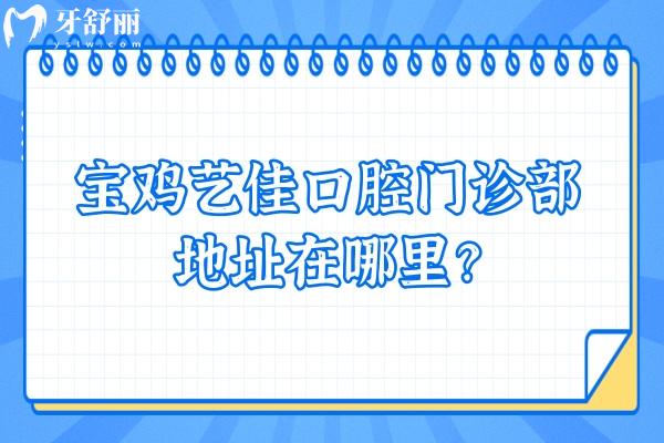 寶雞藝佳口腔門(mén)診部地址在哪里？一文知曉地址+收費(fèi)+優(yōu)勢(shì)+口碑等