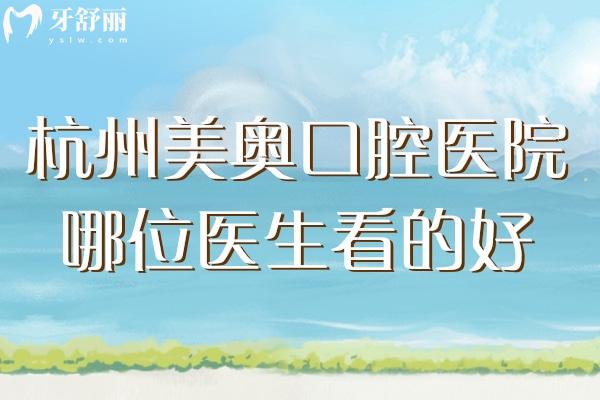 杭州美奧口腔醫(yī)院哪位醫(yī)生看的好？