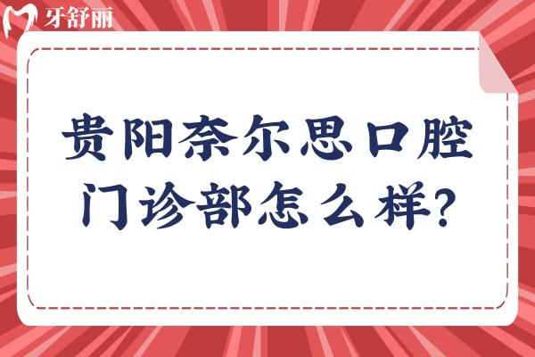 貴陽奈爾思口腔門診部怎么樣？從醫(yī)院介紹/收費/優(yōu)勢等來看十分不錯
