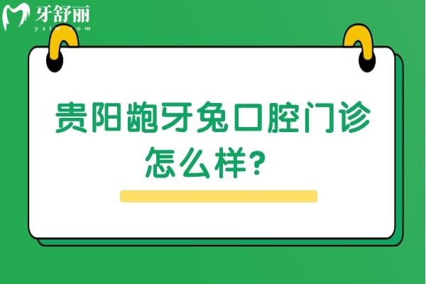 貴陽(yáng)齙牙兔口腔門診怎么樣？資質(zhì)正規(guī)/價(jià)格合適/環(huán)境不錯(cuò)值得推薦