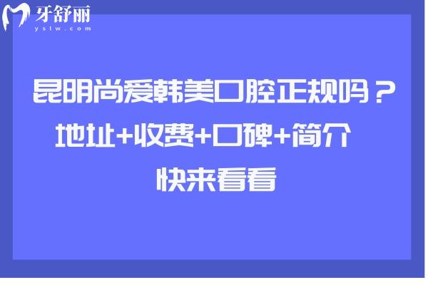 昆明尚愛韓美口腔正規(guī)嗎？地址+收費(fèi)+口碑+簡(jiǎn)介  快來看看