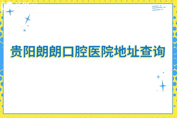 貴陽朗朗口腔醫(yī)院地址查詢：南明區(qū)/觀山湖區(qū)等五家門店/另附收費