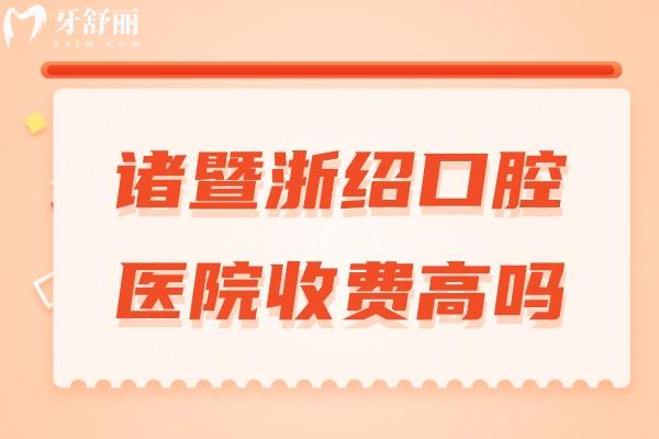諸暨浙紹口腔醫(yī)院收費高嗎