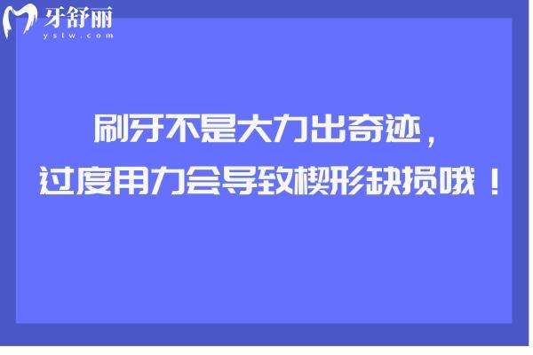 刷牙不是大力出奇跡，過度用力會導(dǎo)致楔形缺損哦！