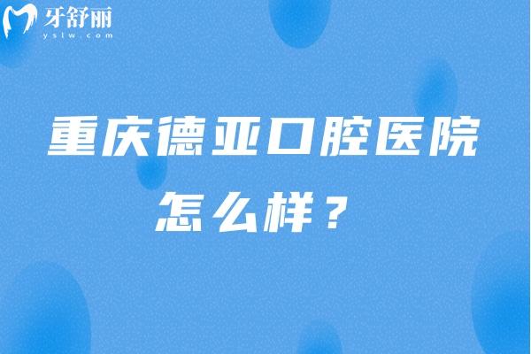 重慶德亞口腔醫(yī)院怎么樣？服務(wù)好/口腔項(xiàng)目齊全/價(jià)格合適 推薦！