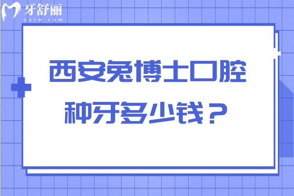 西安兔博士口腔種牙多少錢？