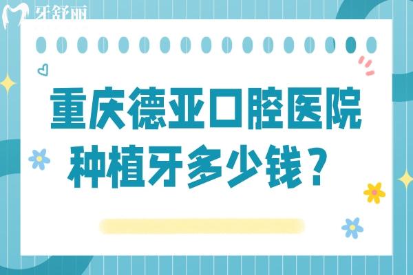 重慶德亞口腔醫(yī)院種植牙多少錢？種牙低至1680+是真的，全口3w起