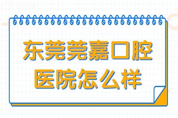 東莞莞嘉口腔醫(yī)院怎么樣?一城3院正規(guī)資質(zhì)種植牙矯正收費(fèi)不高