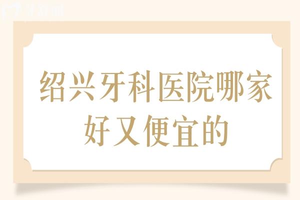 紹興牙科醫(yī)院哪家好又便宜的