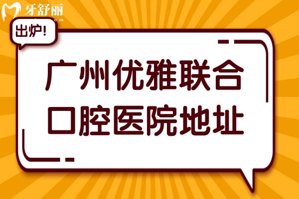 廣州優(yōu)雅聯(lián)合口腔醫(yī)院地址在天河區(qū)和越秀區(qū),優(yōu)勢/價格表/醫(yī)生介紹公開