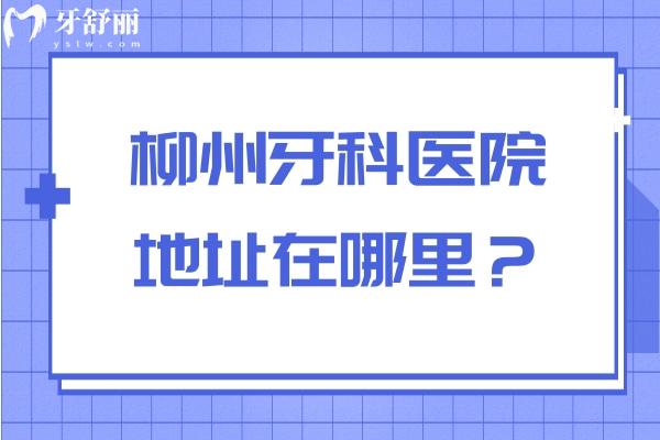 柳州牙科醫(yī)院地址在哪里？東成/中瑞/華喜等都是排名靠前/技術(shù)好/價(jià)格優(yōu)