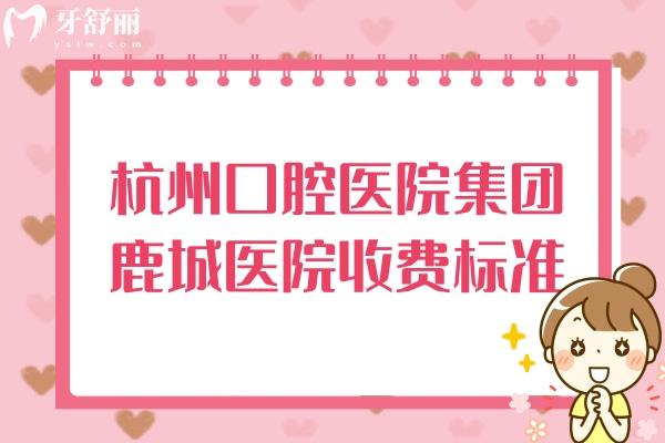 杭州口腔醫(yī)院集團(tuán)鹿城醫(yī)院收費(fèi)標(biāo)準(zhǔn)