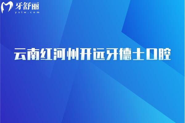 云南紅河州開遠(yuǎn)牙德士口腔