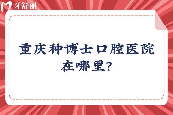 重慶種博士口腔醫(yī)院在哪里？在江北區(qū)，附上交通方式/收費(fèi)/口碑等