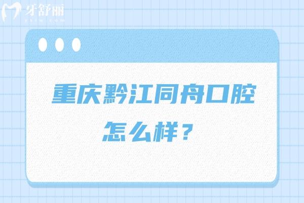 重慶黔江同舟口腔怎么樣？種牙/矯正/補(bǔ)牙/拔牙等不僅優(yōu)惠技術(shù)還好