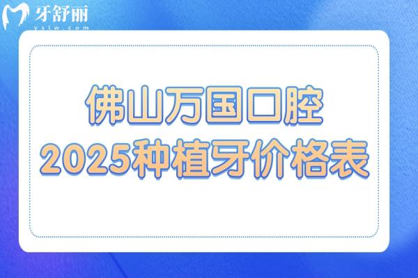 佛山萬國口腔2025種植牙價格查詢:集采后一顆種植牙1480+半口2萬+全口4萬+
