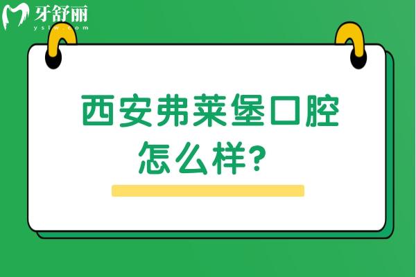 西安弗萊堡口腔怎么樣？醫(yī)生技術(shù)好/優(yōu)勢多/價格優(yōu)惠很推薦