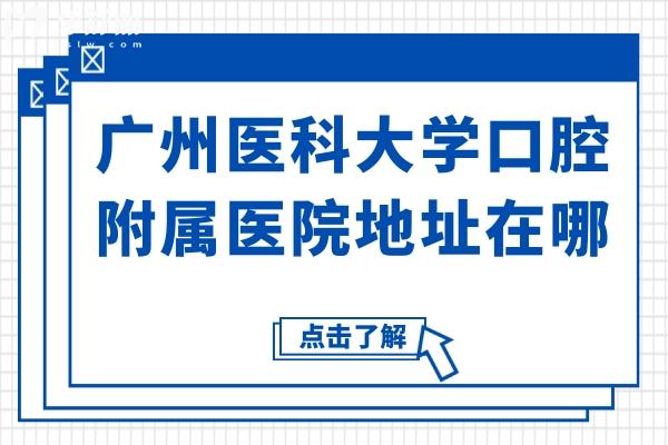 廣州醫(yī)科大學口腔附屬醫(yī)院地址在哪?越秀/荔灣/海珠區(qū)地址+收費標準一鍵get