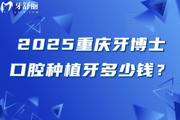 2025重慶牙博士口腔種植牙多少錢？國產(chǎn)2380+登騰3200+半口2w+等