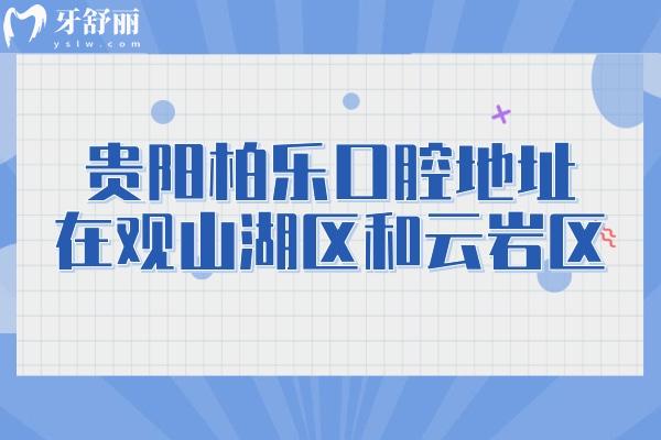 貴陽柏樂口腔地址在觀山湖區(qū)和云巖區(qū)，兩家門店收費合理